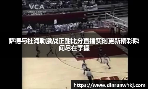 萨德与杜海勒激战正酣比分直播实时更新精彩瞬间尽在掌握