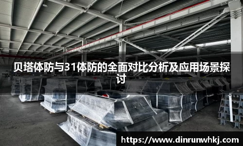 贝塔体防与31体防的全面对比分析及应用场景探讨