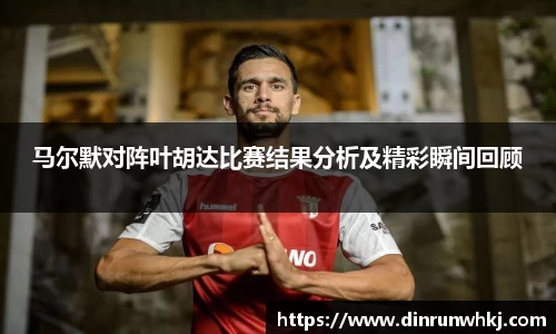 马尔默对阵叶胡达比赛结果分析及精彩瞬间回顾