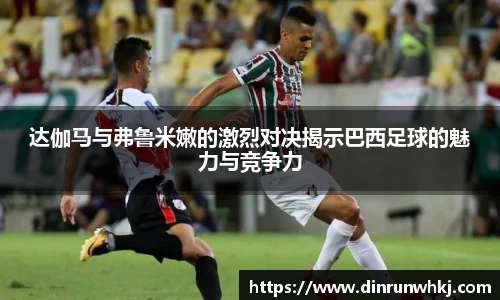 达伽马与弗鲁米嫩的激烈对决揭示巴西足球的魅力与竞争力